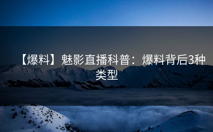 【爆料】魅影直播科普:爆料背后3种类型