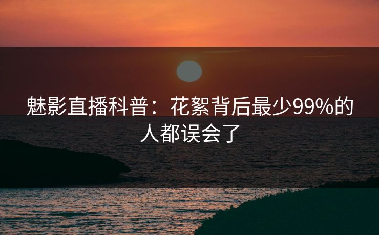 魅影直播科普：花絮背后最少99%的人都误会了