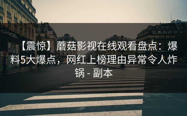 【震惊】蘑菇影视在线观看盘点：爆料5大爆点，网红上榜理由异常令人炸锅 - 副本