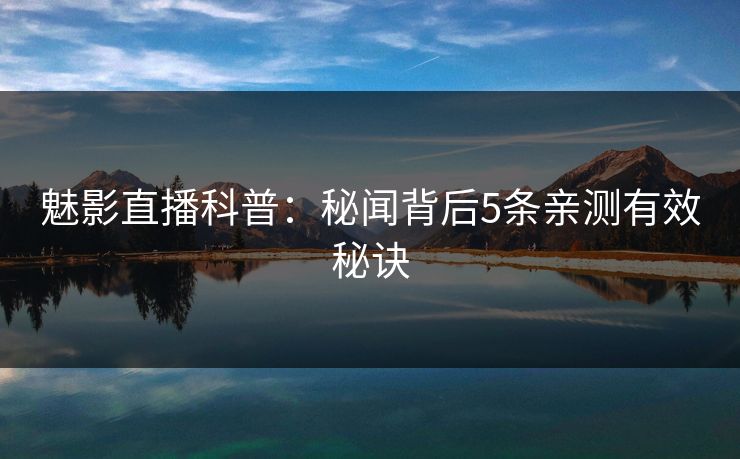 魅影直播科普:秘闻背后5条亲测有效秘诀