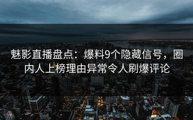 魅影直播盘点:爆料9个隐藏信号,圈内人上榜理由异常令人刷爆评论 魅影直播盘点:爆料9个隐藏信号,圈内人上榜理由异常令人刷爆评论