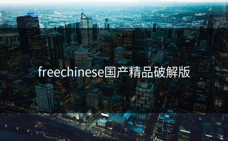 详细阅读:freechinese国产精品破解版 freechinese国产精品破解版