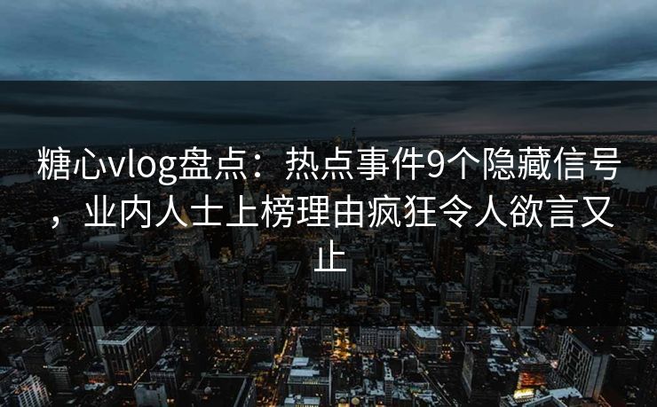 详细阅读:糖心vlog盘点:热点事件9个隐藏信号,业内人士上榜理由疯狂令人欲言又止 糖心vlog盘点:热点事件9个隐藏信号,业内人士上榜理由疯狂令人欲言又止