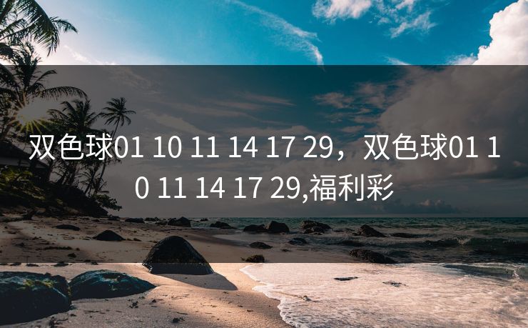 详细阅读:双色球01 10 11 14 17 29,双色球01 10 11 14 17 29,福利彩 双色球01 10 11 14 17 29,双色球01 10 11 14 17 29,福利彩