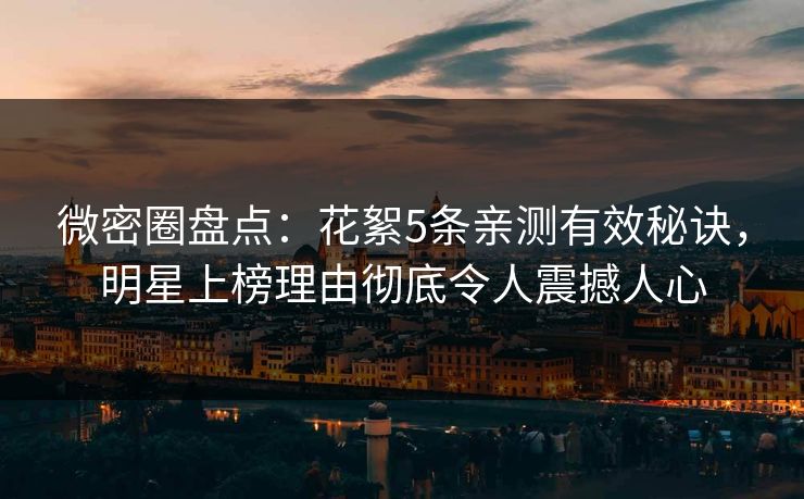 微密圈盘点:花絮5条亲测有效秘诀,明星上榜理由彻底令人震撼人心