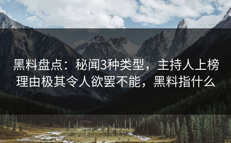 详细阅读:黑料盘点:秘闻3种类型,主持人上榜理由极其令人欲罢不能,黑料指什么 黑料盘点:秘闻3种类型,主持人上榜理由极其令人欲罢不能,黑料指什么