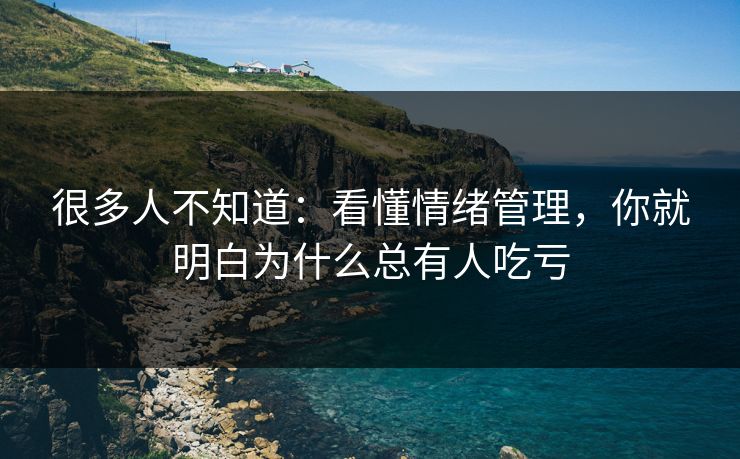 很多人不知道：看懂情绪管理，你就明白为什么总有人吃亏
